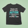 Yeah My Wife Has Autism An Unbelievable Taste In Stupid Men T Shirt