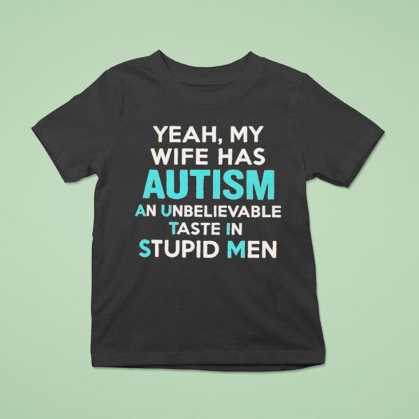 Yeah My Wife Has Autism An Unbelievable Taste In Stupid Men T Shirt