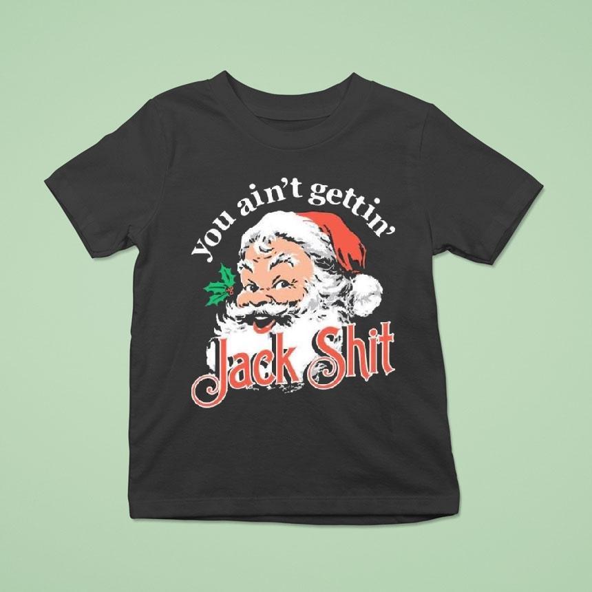 You Ain T Gettin Jack Shit Christmas T Shirt You Ain T Gettin Jack Shit Christmas T Shirt