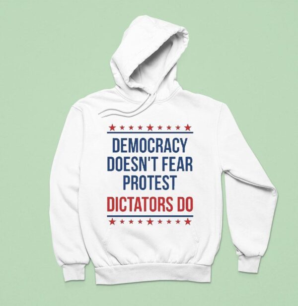 Democracy Doesn T Fear Protest Dictators Do Hoodie