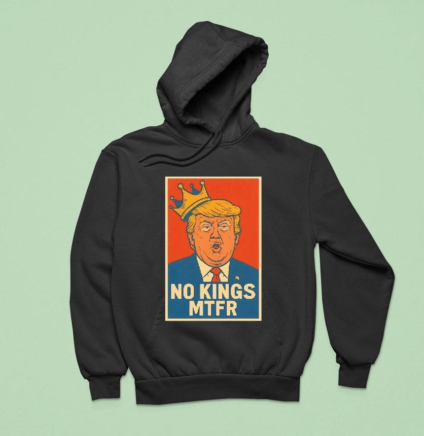 Donald Trump No Kings Mtfr Hoodie Donald Trump No Kings Mtfr Hoodie