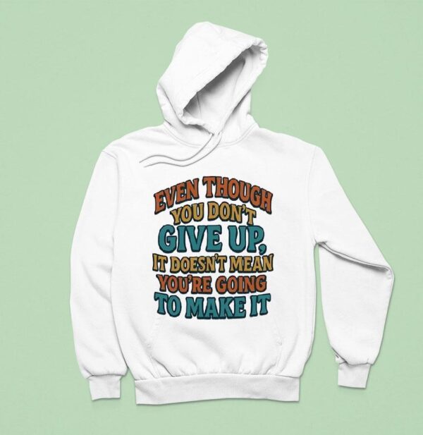 Even Though You Don T Give Up It Doesn T Mean You Re Going To Make I Hoodie