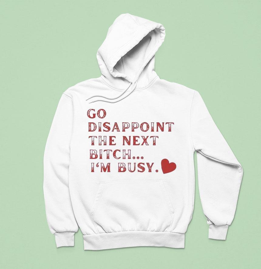 Go Disappoint The Next Bitch I M Busy Hoodie Go Disappoint The Next Bitch I M Busy Hoodie