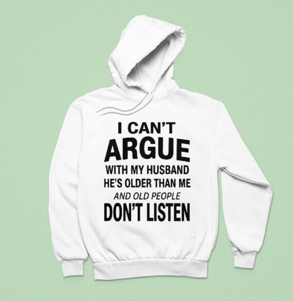 I Can T Argue With My Husband He S Older Than Me And Old People Don T Listen Hoodie