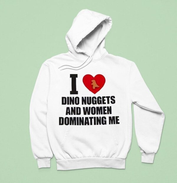 I Love Dino Nuggets And Women Dominating Me Hoodie