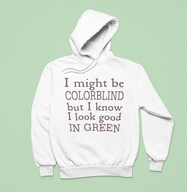 I Might Be Colorblind But I Know I Look Good In Green Hoodie