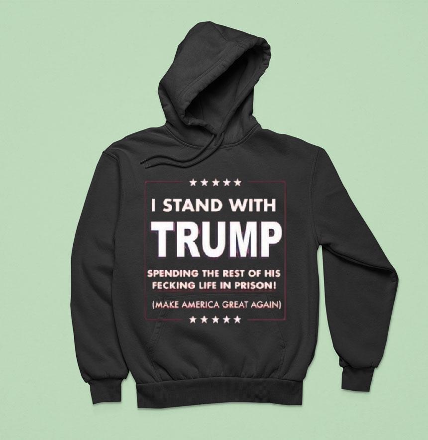I Stand With Trump Parody Spending The Rest Of His Fecking Life In Prison Hoodie I Stand With Trump Parody Spending The Rest Of His Fecking Life In Prison Hoodie