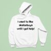 I Used To Like Skater Boys Until I Get Help Hoodie