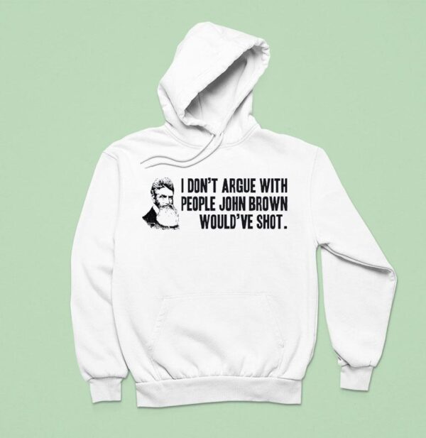 John Brown I Don T Argue With People John Brown Would Ve Sho Hoodie