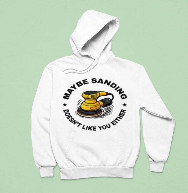 Maybe Sanding Doesn T Like You Either Woodworker Hoodie