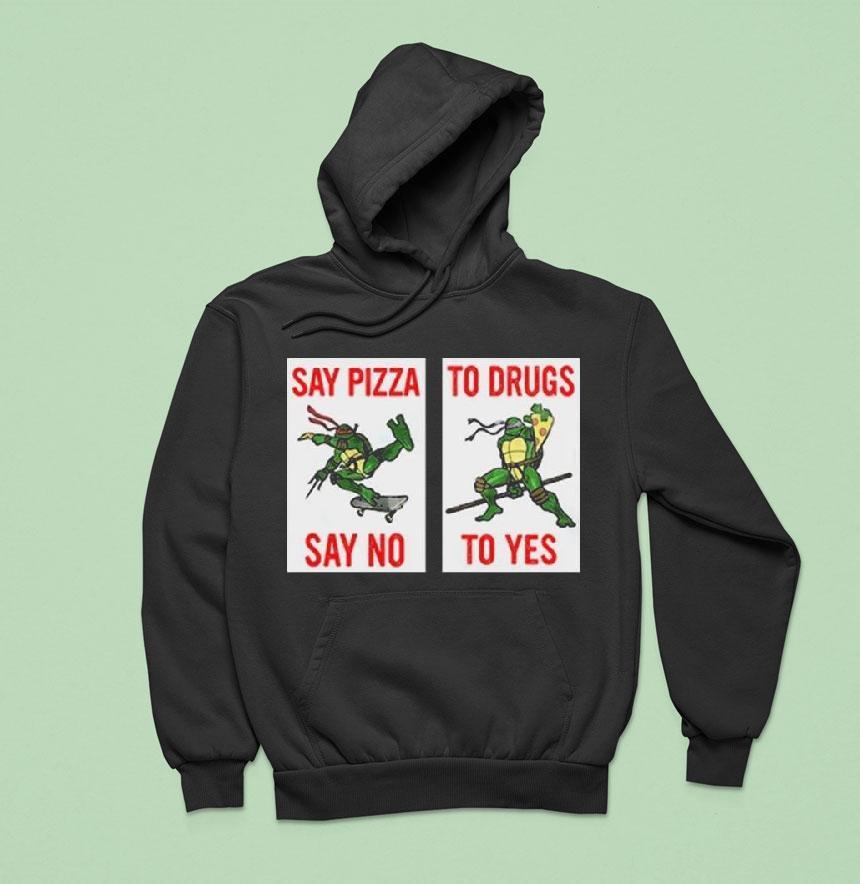 Ninja Turtles Say Pizza To Drugs Say No To Yes Hoodie Ninja Turtles Say Pizza To Drugs Say No To Yes Hoodie