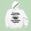 Of Course I Support Lgbt Let S Get Beer Together Hoodie