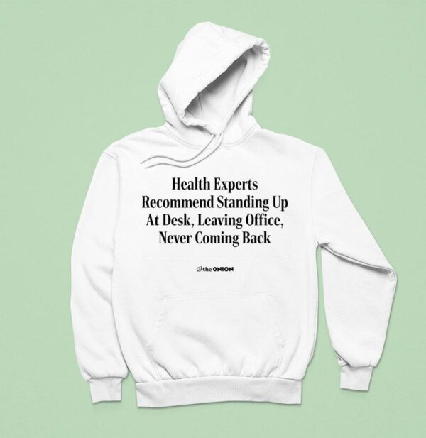 The Onion Health Experts Recommend Standing Up At Desk Leaving Office Never Coming Back Hoodie