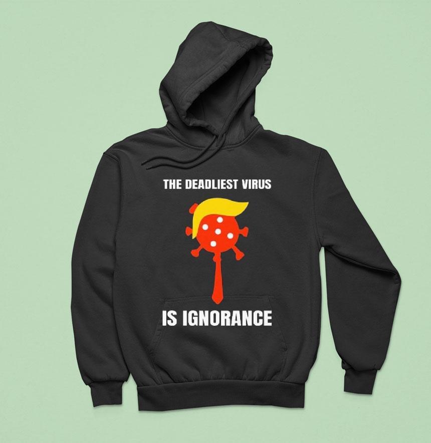 Trump The Deadliest Virus Is Ignorance Hoodie Trump The Deadliest Virus Is Ignorance Hoodie