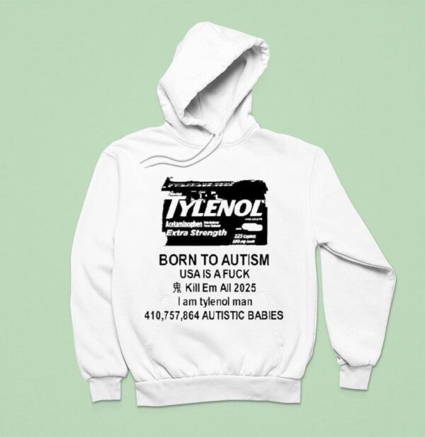 Tylenol Born To Autism Usa Is A Fuck Kill Em All I Am Tylenol Man Autistic Babies Hoodie