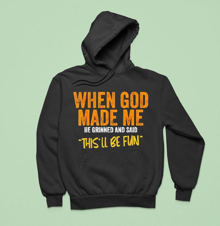 When God Made Me He Grinned And Said This Ll Be Fun Hoodie When God Made Me He Grinned And Said This Ll Be Fun Hoodie