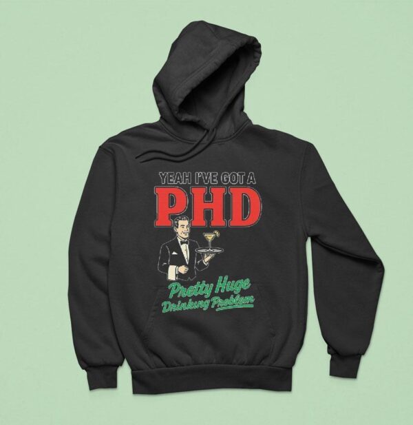 Yeah I Ve Got A Phd Pretty Huge Drinking Problem Hoodie