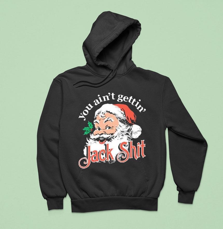 You Ain T Gettin Jack Shit Christmas Hoodie You Ain T Gettin Jack Shit Christmas Hoodie