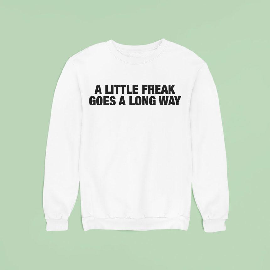 A Little Freak Goes A Long Way Sweatshirt A Little Freak Goes A Long Way Sweatshirt