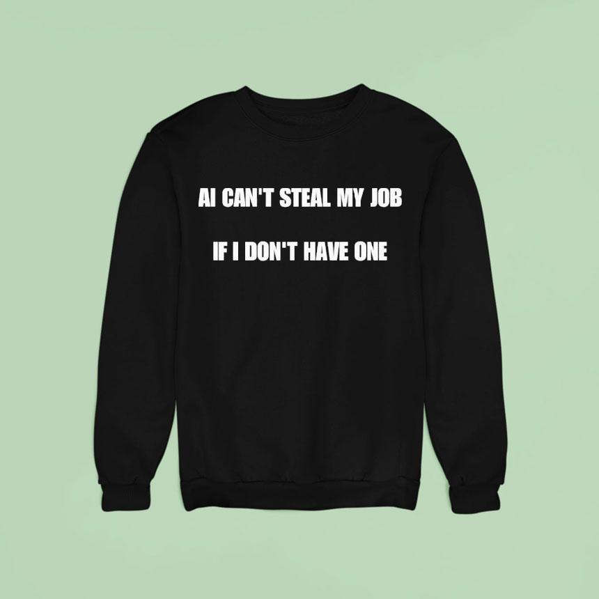 Ai Can T Steal My Job If I Don T Have One Sweatshirt Ai Can T Steal My Job If I Don T Have One Sweatshirt