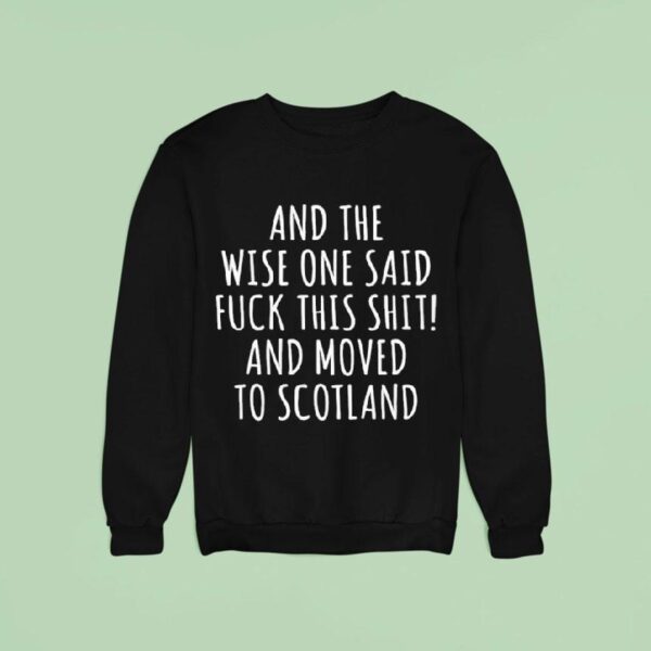 And The Wise One Said Fuck This Shit Scotland Sweatshirt