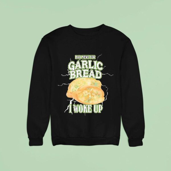Bad News For Garlic Bread I Woke Up Sweatshirt