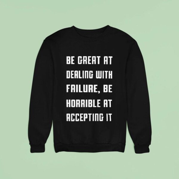 Be Great At Dealing With Failure Be Horrible At Accepting I Sweatshirt