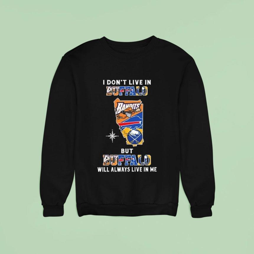 Buffalo Bandits Buffalo Bills And Buffalo Sabres Logo Maps I Don T Live In Buffalo But Buffalo Will Always Live In Me Sweatshirt Buffalo Bandits Buffalo Bills And Buffalo Sabres Logo Maps I Don T Live In Buffalo But Buffalo Will Always Live In Me Sweatshirt