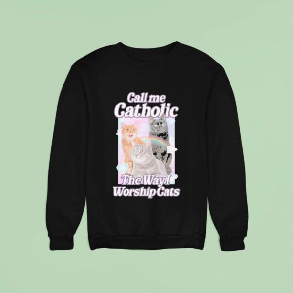 Call Me Catholic The Way I Worship Cats Sweatshirt