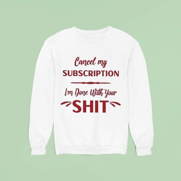 Cancel My Subscription I M Done With Your Sh Sweatshirt