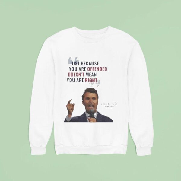 Charlie Kirk Just Because You Are Offended Doesn T Mean You Are Right Quote A True Patrio Sweatshirt