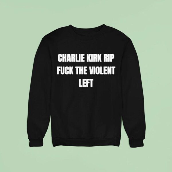 Charlie Kirk Rip Fuck The Violent Lef Sweatshirt