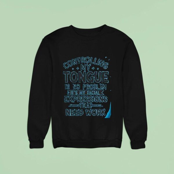 Controlling My Tongue Is No Problem It S My Facial Expressions That Need Work Sweatshirt