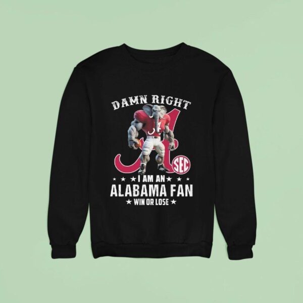 Damn Right I Am A Alabama Crimson Tide Fan Win Or Lose Mascot Sweatshirt