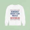 Democracy Doesn T Fear Protest Dictators Do Sweatshirt