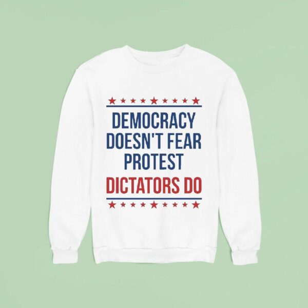 Democracy Doesn T Fear Protest Dictators Do Sweatshirt