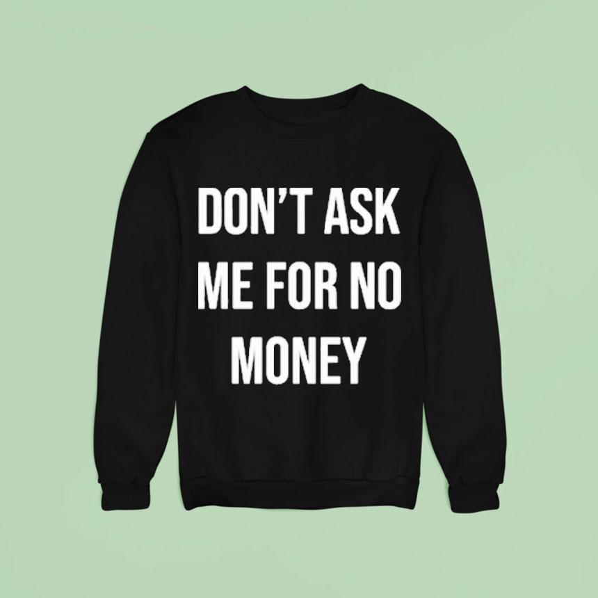 Don T Ask Me For No Money Sweatshirt Don T Ask Me For No Money Sweatshirt
