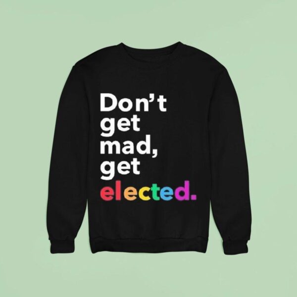 Don T Get Mad Get Elected Sweatshirt