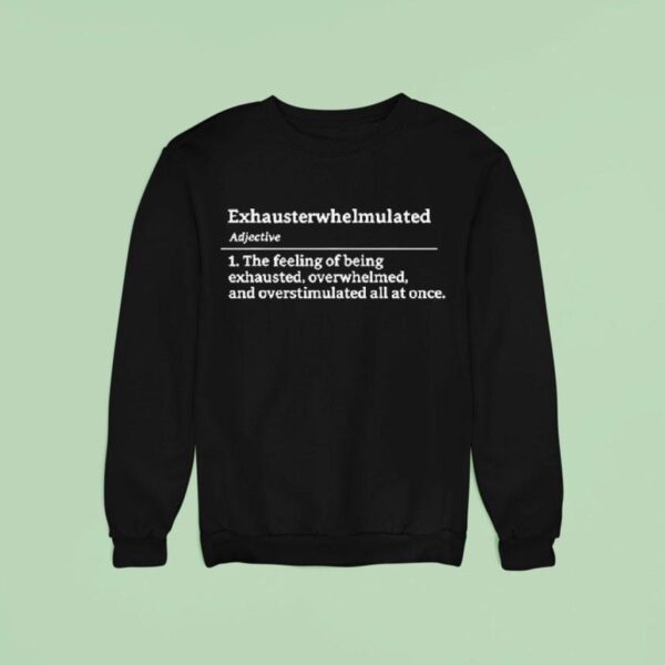 Exhausterwhelmulated Exhausted Overwhelmed Overstimulated Sweatshirt