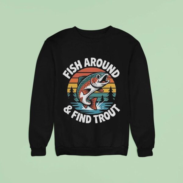 Fish Around And Find Trou Sweatshirt