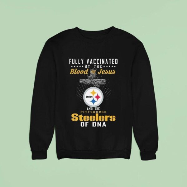 Fully Vaccinated By The Blood Of Jesus And The Pittsburgh Slers Of Dna Sweatshirt