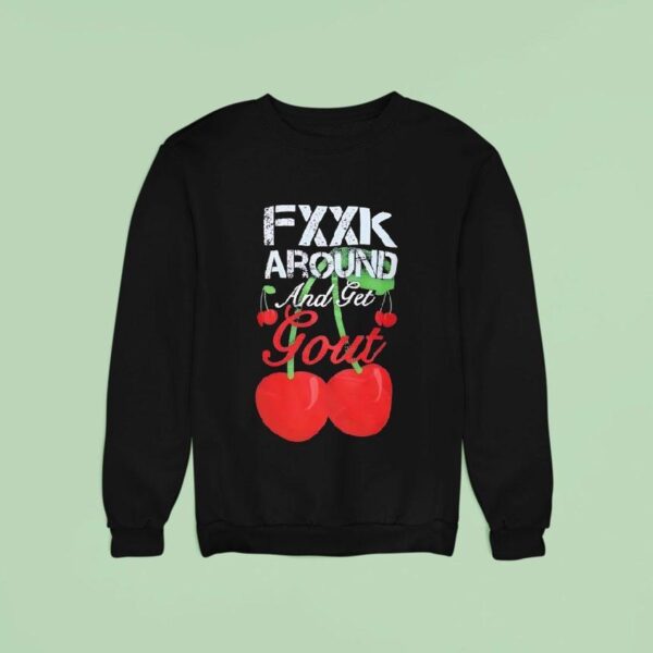Fxxk Around And Get Gout Cherries Sweatshirt