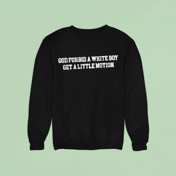 God Forbid A White Boy Get A Little Motion Sweatshirt