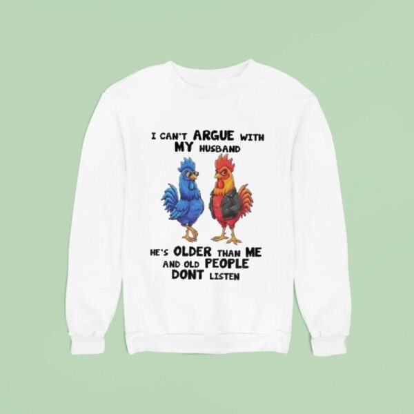 I Can T Argue With My Husband He S Older Than Me And Old People Dont Listen Cock Rooster Sweatshirt