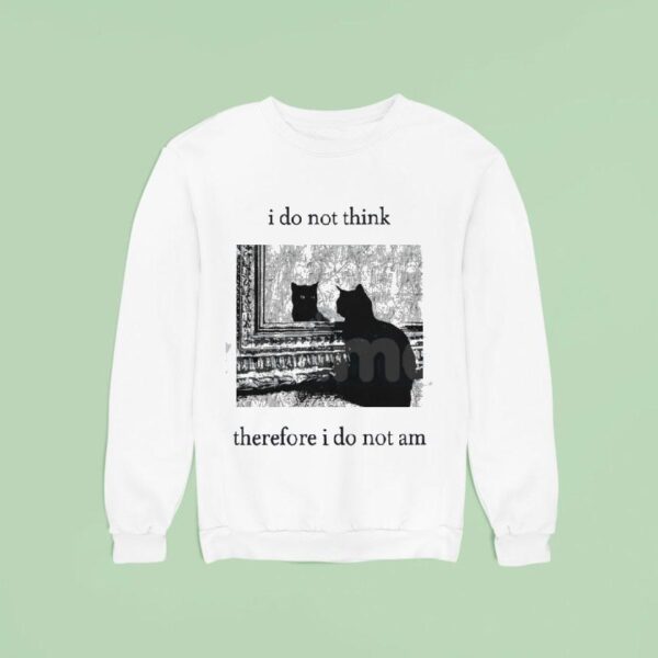 I Do Not Think Cat Therefore I Do Not Am Sweatshirt