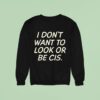 I Don T Want To Look Or Be Cis Sweatshirt
