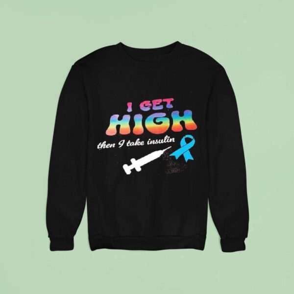 I Get High Then I Take Insulin Sweatshirt