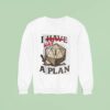 I Have A Plan Sweatshirt