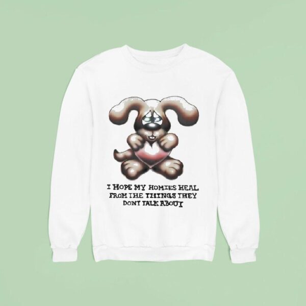 I Hope My Homies Heal From The Things They Don T Talk About Dog Hug Hear Sweatshirt