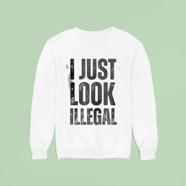 I Just Look Illegal Sweatshirt